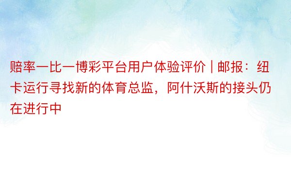 赔率一比一博彩平台用户体验评价 | 邮报：纽卡运行寻找新的体育总监，阿什沃斯的接头仍在进行中