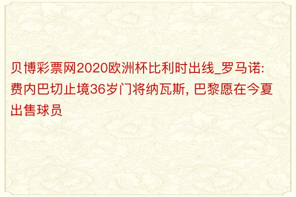 贝博彩票网2020欧洲杯比利时出线_罗马诺: 费内巴切止境36岁门将纳瓦斯, 巴黎愿在今夏出售球员