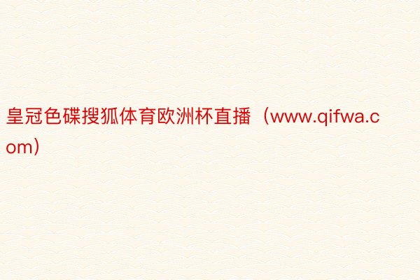 皇冠色碟搜狐体育欧洲杯直播（www.qifwa.com）