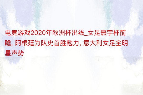 电竞游戏2020年欧洲杯出线_女足寰宇杯前瞻， 阿根廷为队史首胜勉力， 意大利女足全明星声势