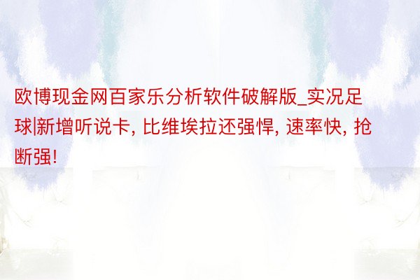 欧博现金网百家乐分析软件破解版_实况足球|新增听说卡， 比维埃拉还强悍， 速率快， 抢断强!