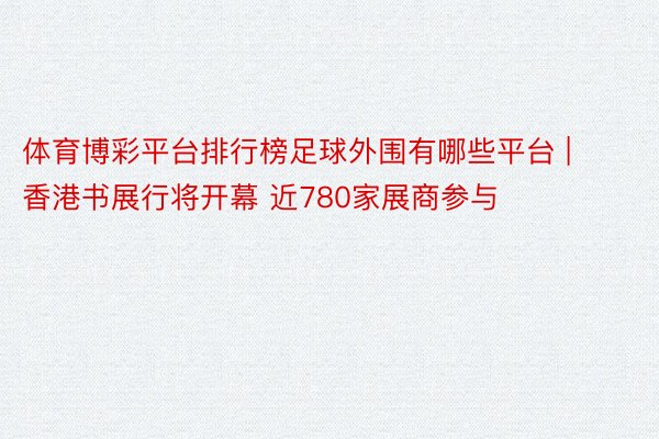 体育博彩平台排行榜足球外围有哪些平台 | 香港书展行将开幕 近780家展商参与