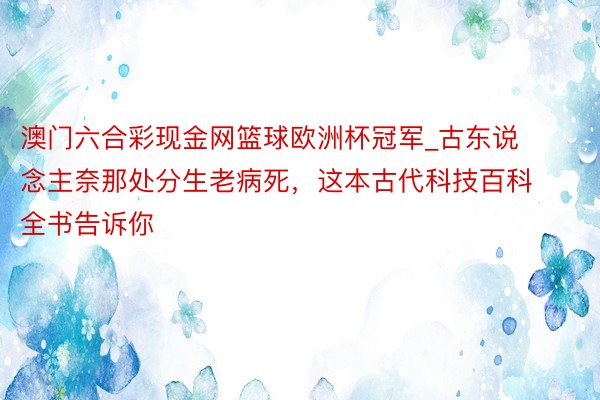 澳门六合彩现金网篮球欧洲杯冠军_古东说念主奈那处分生老病死，这本古代科技百科全书告诉你