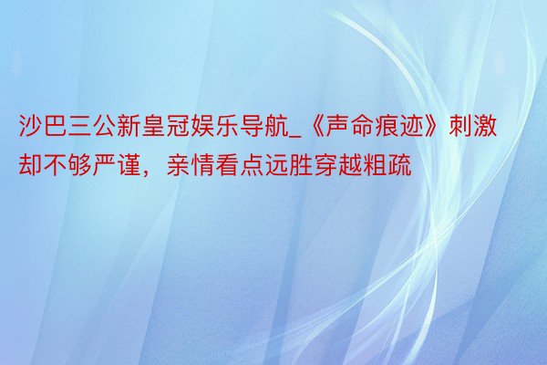 沙巴三公新皇冠娱乐导航_《声命痕迹》刺激却不够严谨，亲情看点远胜穿越粗疏