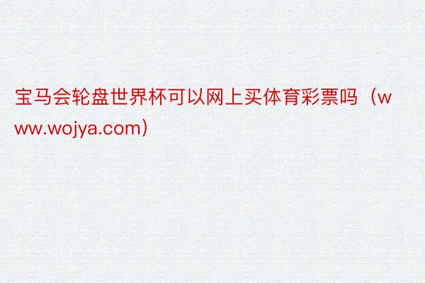 宝马会轮盘世界杯可以网上买体育彩票吗（www.wojya.com）