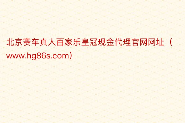 北京赛车真人百家乐皇冠现金代理官网网址（www.hg86s.com）