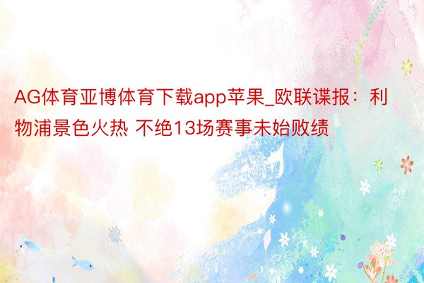 AG体育亚博体育下载app苹果_欧联谍报：利物浦景色火热 不绝13场赛事未始败绩