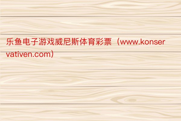 乐鱼电子游戏威尼斯体育彩票（www.konservativen.com）