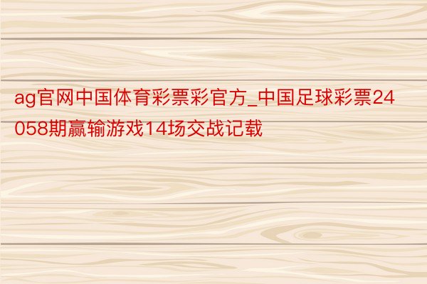 ag官网中国体育彩票彩官方_中国足球彩票24058期赢输游戏14场交战记载