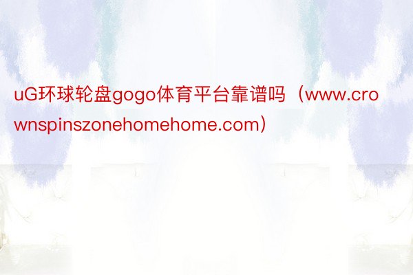 uG环球轮盘gogo体育平台靠谱吗（www.crownspinszonehomehome.com）