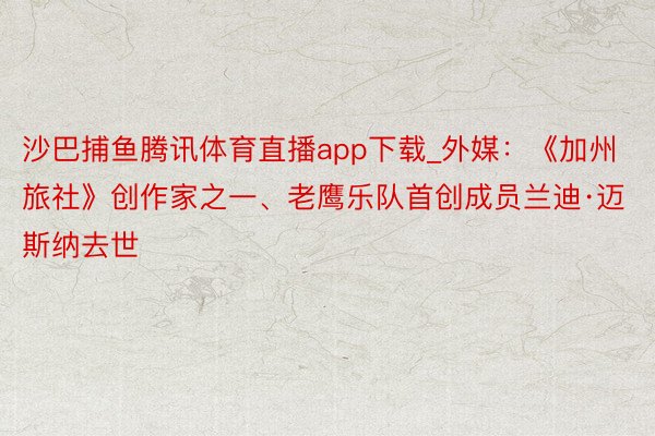 沙巴捕鱼腾讯体育直播app下载_外媒：《加州旅社》创作家之一、老鹰乐队首创成员兰迪·迈斯纳去世