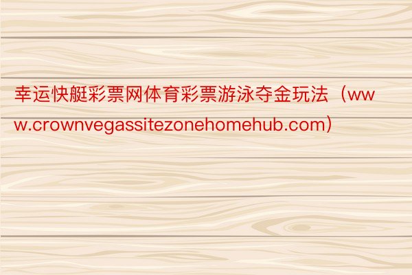 幸运快艇彩票网体育彩票游泳夺金玩法（www.crownvegassitezonehomehub.com）