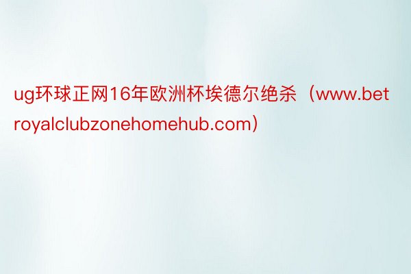 ug环球正网16年欧洲杯埃德尔绝杀（www.betroyalclubzonehomehub.com）