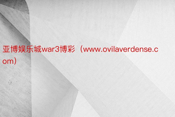 亚博娱乐城war3博彩（www.ovilaverdense.com）