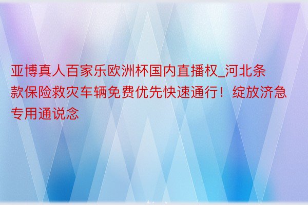 亚博真人百家乐欧洲杯国内直播权_河北条款保险救灾车辆免费优先快速通行！绽放济急专用通说念