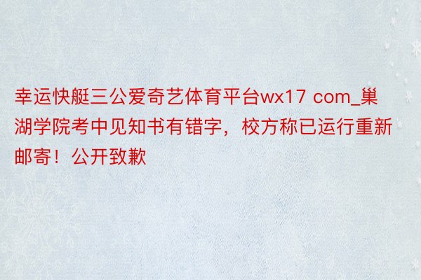 幸运快艇三公爱奇艺体育平台wx17 com_巢湖学院考中见知书有错字，校方称已运行重新邮寄！公开致歉