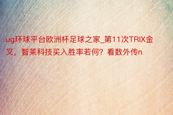 ug环球平台欧洲杯足球之家_第11次TRIX金叉，智莱科技买入胜率若何？看数外传n