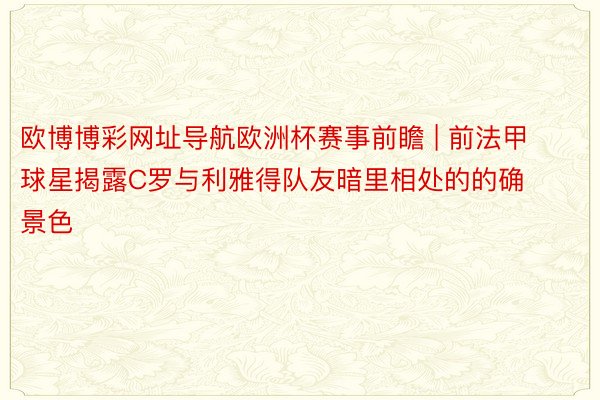 欧博博彩网址导航欧洲杯赛事前瞻 | 前法甲球星揭露C罗与利雅得队友暗里相处的的确景色