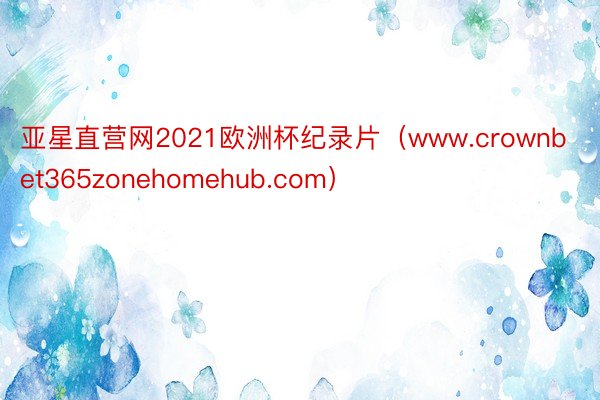 亚星直营网2021欧洲杯纪录片（www.crownbet365zonehomehub.com）