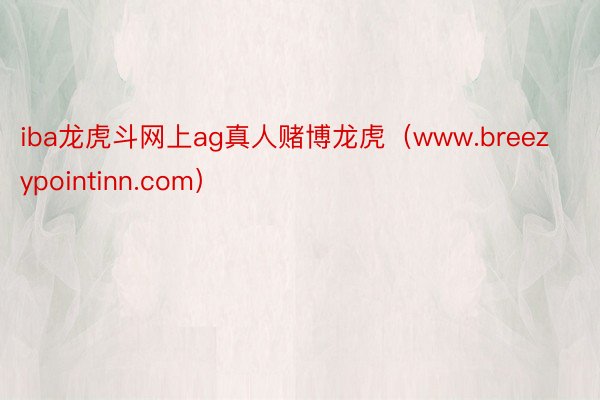 iba龙虎斗网上ag真人赌博龙虎（www.breezypointinn.com）