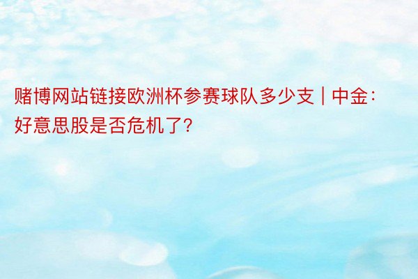 赌博网站链接欧洲杯参赛球队多少支 | 中金：好意思股是否危机了？