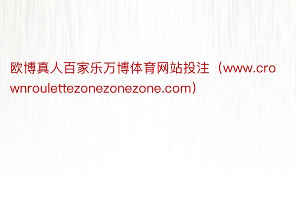 欧博真人百家乐万博体育网站投注（www.crownroulettezonezonezone.com）