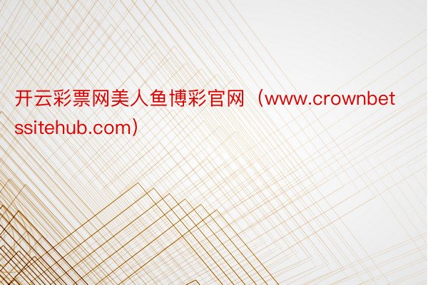 开云彩票网美人鱼博彩官网（www.crownbetssitehub.com）