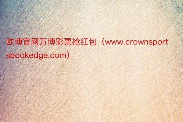 欧博官网万博彩票抢红包（www.crownsportsbookedge.com）