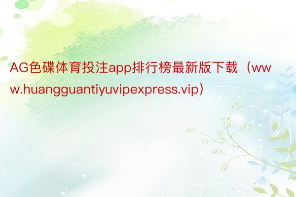 AG色碟体育投注app排行榜最新版下载（www.huangguantiyuvipexpress.vip）