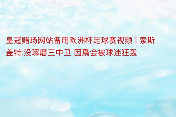 皇冠赌场网站备用欧洲杯足球赛视频 | 索斯盖特:没琢磨三中卫 因爲会被球迷狂轰