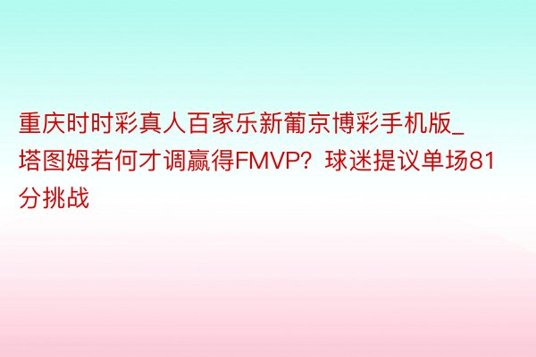 重庆时时彩真人百家乐新葡京博彩手机版_塔图姆若何才调赢得FMVP？球迷提议单场81分挑战