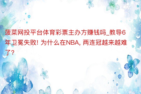 菠菜网投平台体育彩票主办方赚钱吗_教导6年卫冕失败! 为什么在NBA， 两连冠越来越难了?