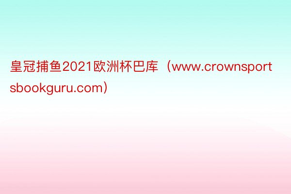 皇冠捕鱼2021欧洲杯巴库（www.crownsportsbookguru.com）