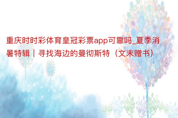 重庆时时彩体育皇冠彩票app可靠吗_夏季消暑特辑｜寻找海边的曼彻斯特（文末赠书）