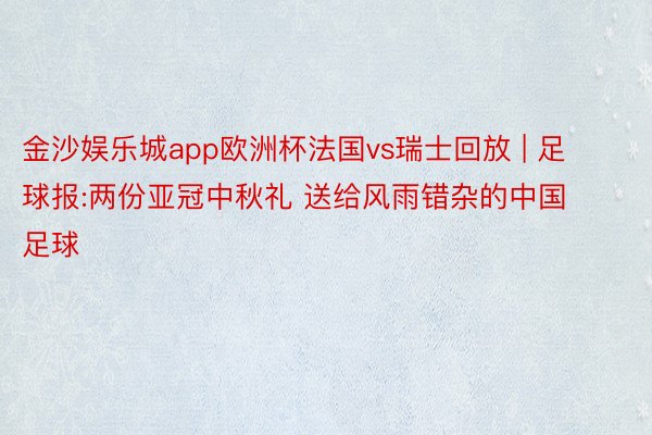 金沙娱乐城app欧洲杯法国vs瑞士回放 | 足球报:两份亚冠中秋礼 送给风雨错杂的中国足球