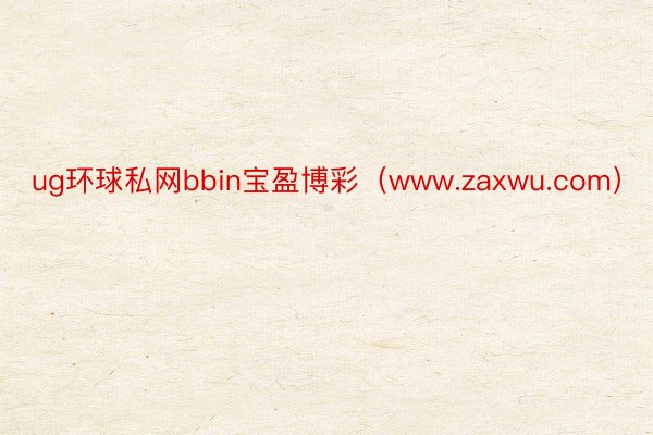 ug环球私网bbin宝盈博彩（www.zaxwu.com）