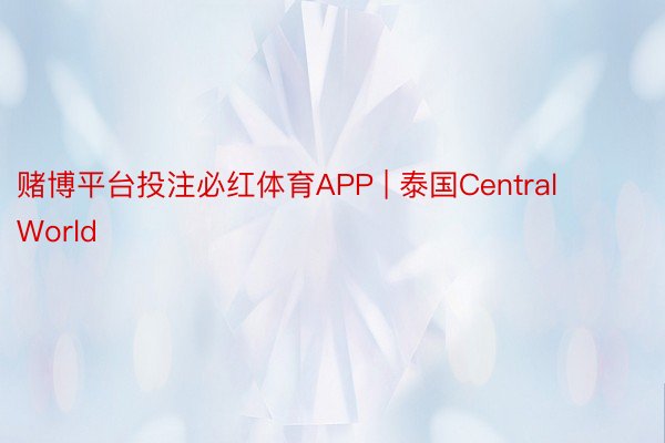 赌博平台投注必红体育APP | 泰国Central World