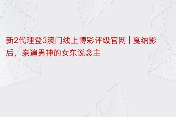 新2代理登3澳门线上博彩评级官网 | 戛纳影后，亲遍男神的女东说念主