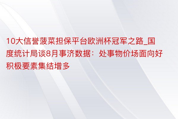 10大信誉菠菜担保平台欧洲杯冠军之路_国度统计局谈8月事济数据：处事物价场面向好 积极要素集结增多