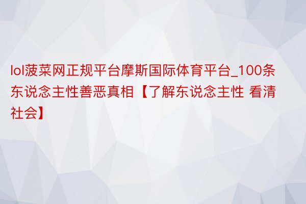 lol菠菜网正规平台摩斯国际体育平台_100条东说念主性善恶真相【了解东说念主性 看清社会】