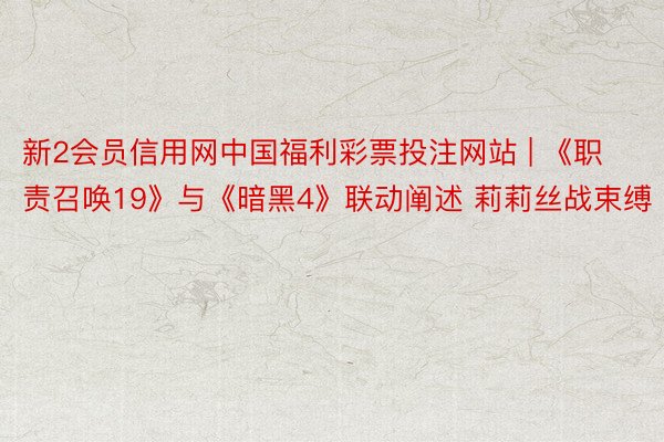 新2会员信用网中国福利彩票投注网站 | 《职责召唤19》与《暗黑4》联动阐述 莉莉丝战束缚