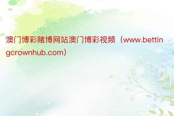 澳门博彩赌博网站澳门博彩视频（www.bettingcrownhub.com）