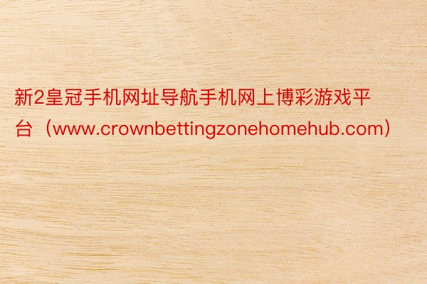 新2皇冠手机网址导航手机网上博彩游戏平台（www.crownbettingzonehomehub.com）