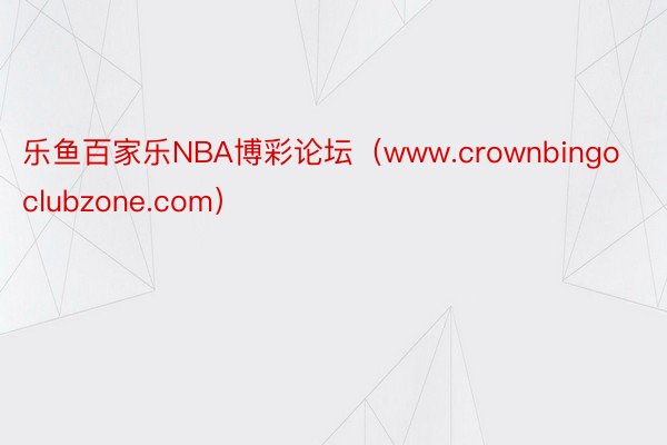 乐鱼百家乐NBA博彩论坛(www.crownbingoclubzone.com)